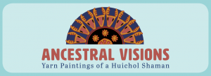 Ancestral Visions: Yarn Paintings of a Huichol Shaman