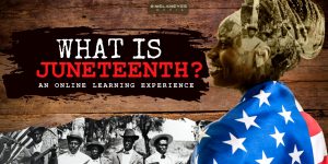 What Is Juneteenth: An Online Learning Experience
